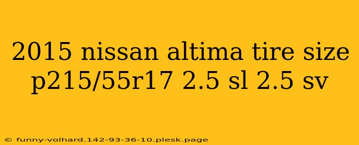 2015 nissan altima tire size p215/55r17 2.5 sl 2.5 sv