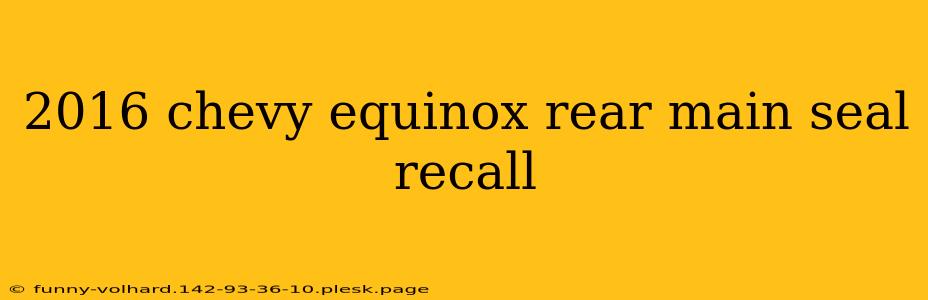 2016 chevy equinox rear main seal recall