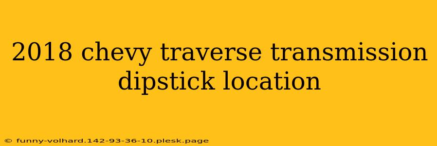 2018 chevy traverse transmission dipstick location