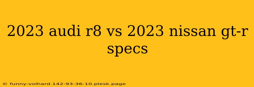 2023 audi r8 vs 2023 nissan gt-r specs