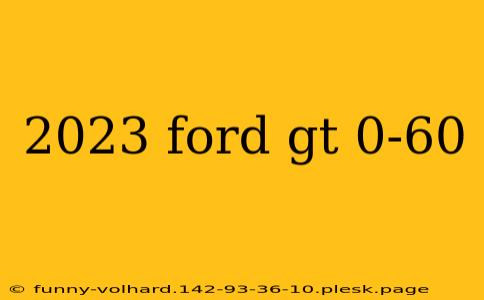 2023 ford gt 0-60