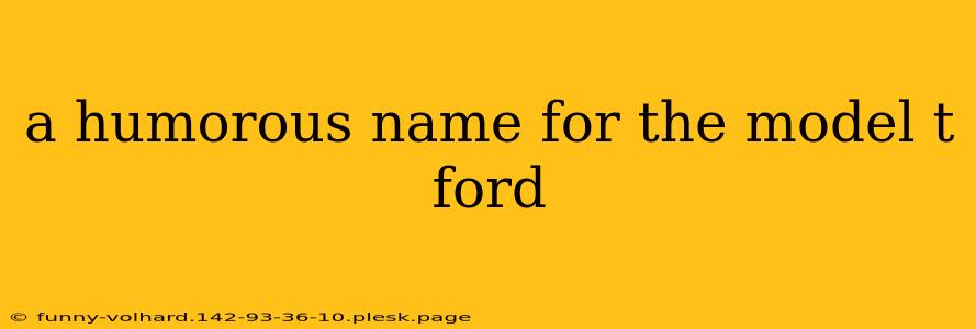 a humorous name for the model t ford