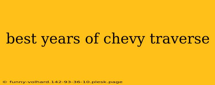 best years of chevy traverse