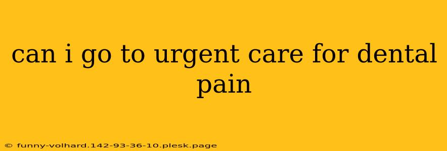 can i go to urgent care for dental pain