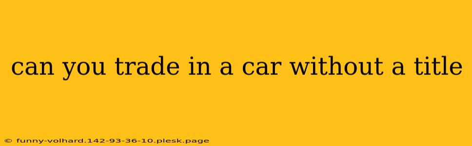 can you trade in a car without a title