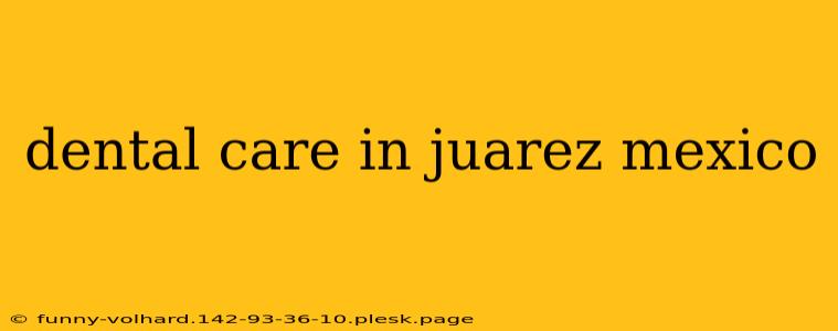 dental care in juarez mexico