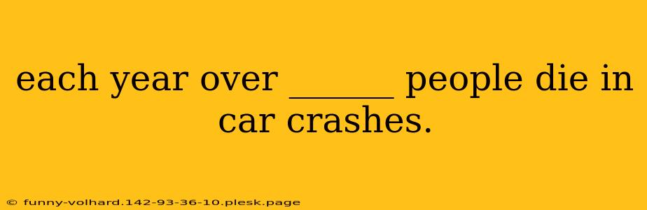 each year over ______ people die in car crashes.