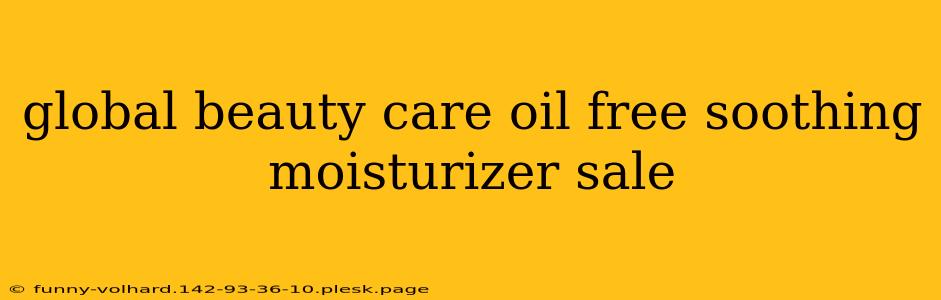 global beauty care oil free soothing moisturizer sale