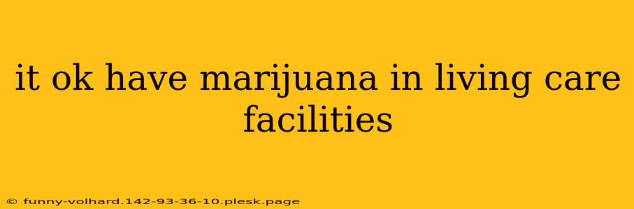 it ok have marijuana in living care facilities