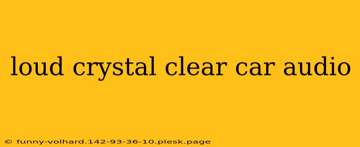 loud crystal clear car audio