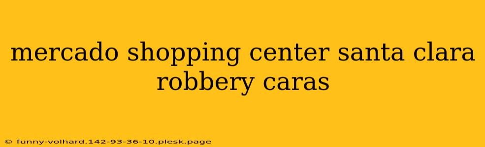 mercado shopping center santa clara robbery caras