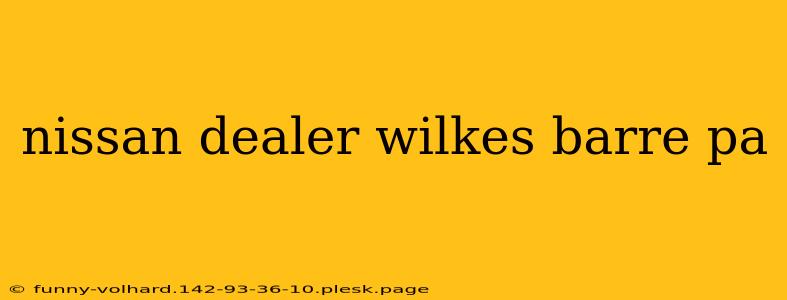 nissan dealer wilkes barre pa