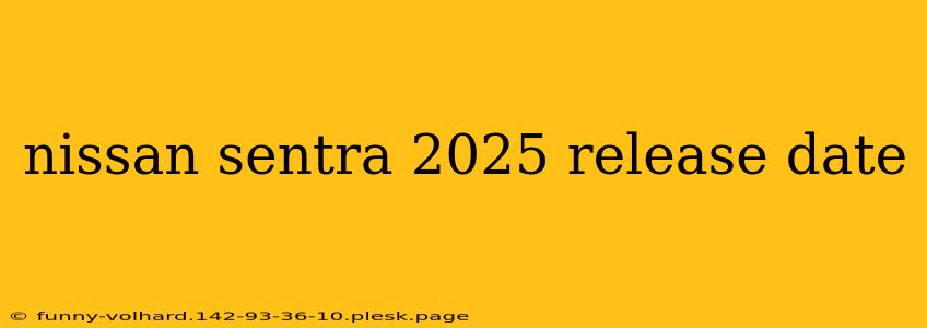 nissan sentra 2025 release date