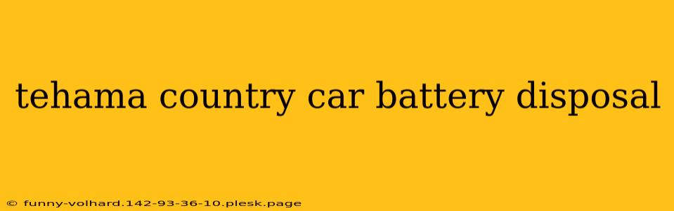 tehama country car battery disposal