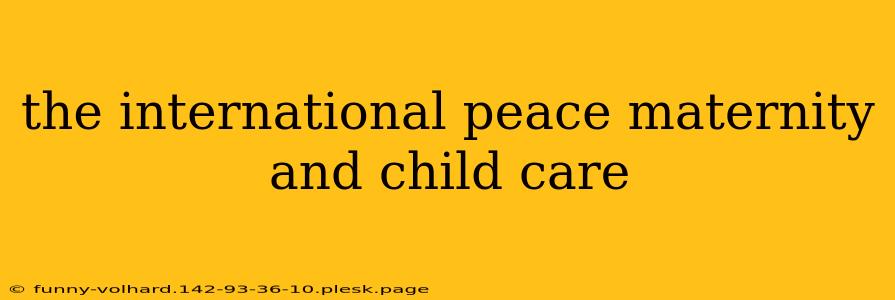 the international peace maternity and child care