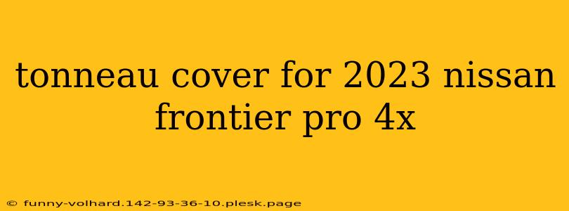 tonneau cover for 2023 nissan frontier pro 4x