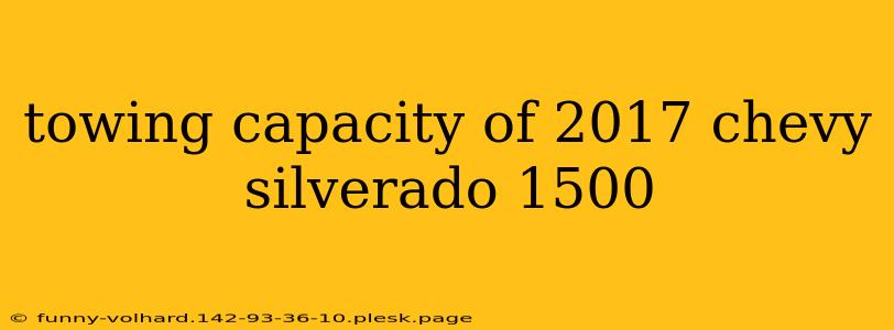 towing capacity of 2017 chevy silverado 1500