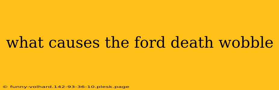 what causes the ford death wobble