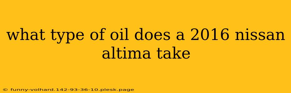 what type of oil does a 2016 nissan altima take